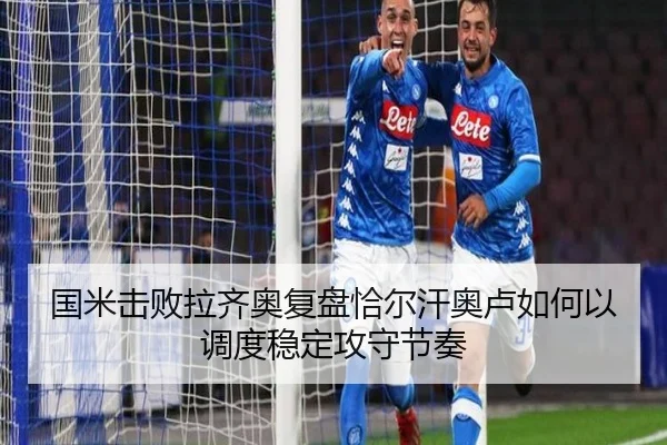国米击败拉齐奥复盘恰尔汗奥卢如何以调度稳定攻守节奏
