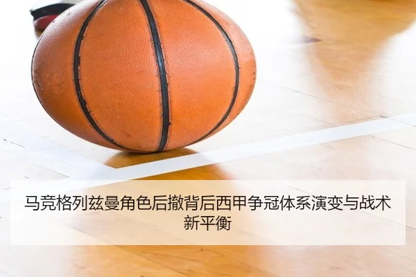 马竞格列兹曼角色后撤背后西甲争冠体系演变与战术新平衡