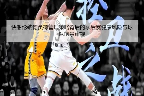 快船伦纳德负荷管理策略背后的季后赛健康风险与球队前景审视