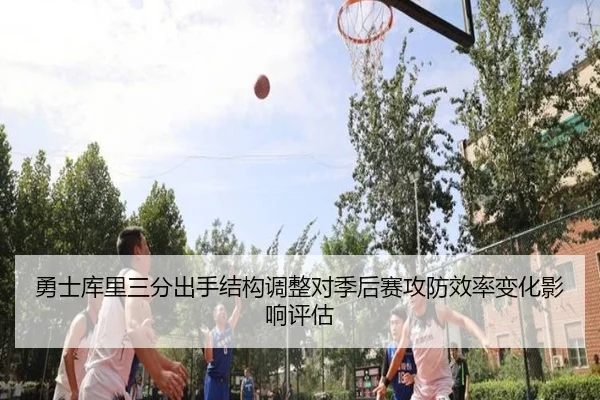 勇士库里三分出手结构调整对季后赛攻防效率变化影响评估