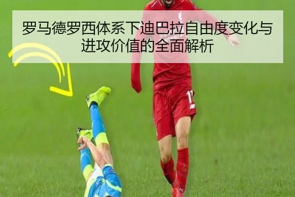 罗马德罗西体系下迪巴拉自由度变化与进攻价值的全面解析