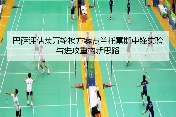 巴萨评估莱万轮换方案费兰托雷斯中锋实验与进攻重构新思路
