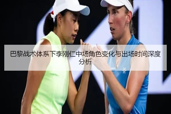 巴黎战术体系下李刚仁中场角色变化与出场时间深度分析