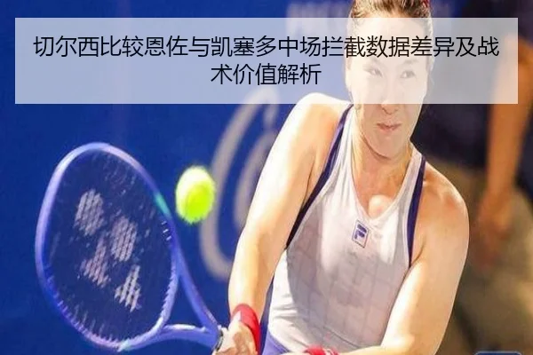 切尔西比较恩佐与凯塞多中场拦截数据差异及战术价值解析