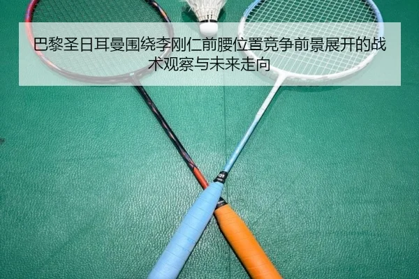 巴黎圣日耳曼围绕李刚仁前腰位置竞争前景展开的战术观察与未来走向