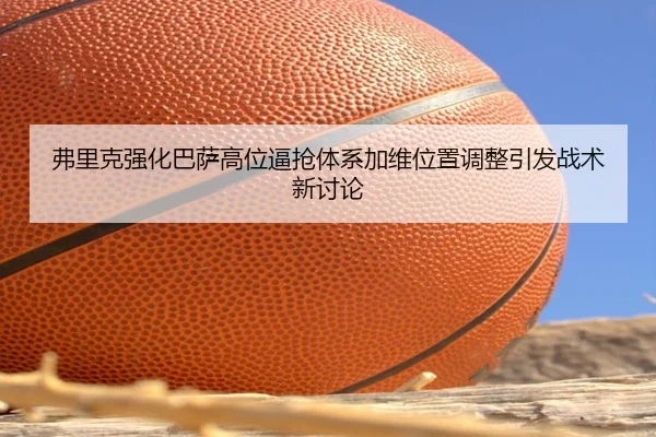 弗里克强化巴萨高位逼抢体系加维位置调整引发战术新讨论